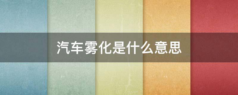 汽车雾化是什么意思 轿车雾化是什么意思