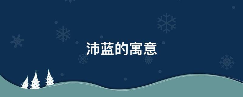 沛蓝的寓意 沛蓝是什么意思