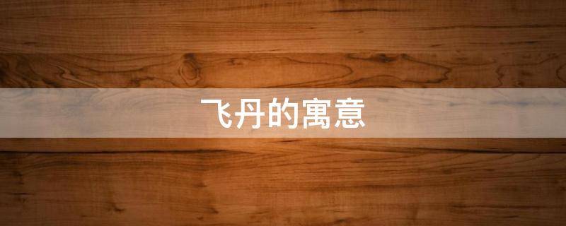 飞丹的寓意 名字叫丹有什么寓意