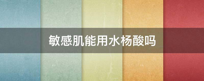 敏感肌能用水杨酸吗