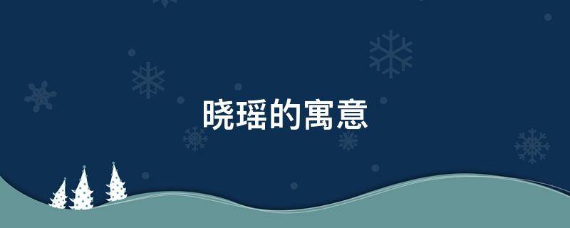 晓瑶的寓意（晓瑶的寓意好吗）