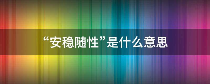 “安稳随性”是什么意思 随性安好什么意思
