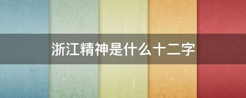 浙江精神是什么十二字 浙江精神十二个字