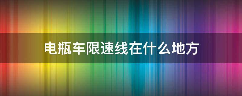 电瓶车限速线在什么地方（电瓶车限速线是哪个）
