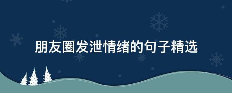 朋友圈发泄情绪的句子精选 在朋友圈宣泄情绪