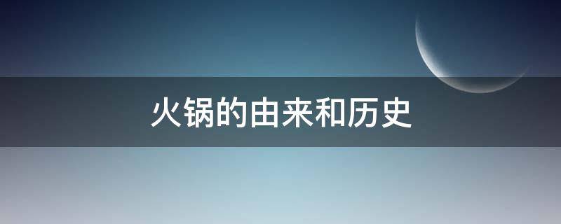 火锅的由来和历史（火锅的由来和历史故事）