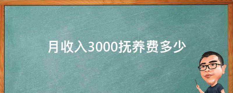 月收入3000抚养费多少 月收入3000抚养费多少一个小孩