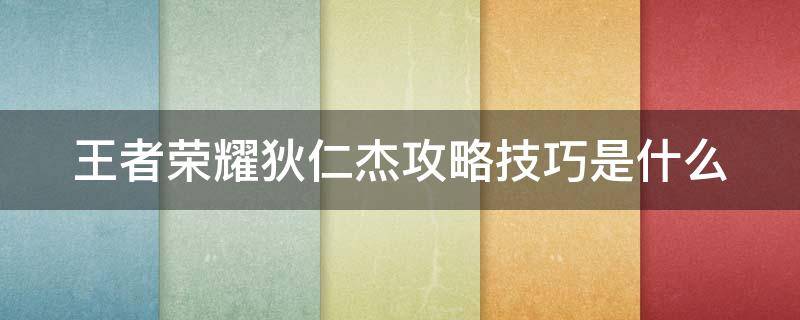王者荣耀狄仁杰攻略技巧是什么 王者荣耀狄仁杰攻略技巧是什么啊