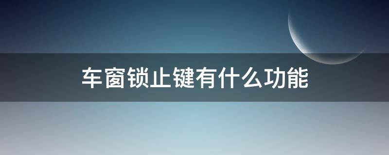 车窗锁止键有什么功能（车窗锁止键有什么功能呢）