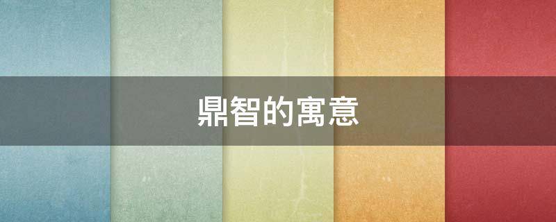 鼎智的寓意（鼎取名寓意）