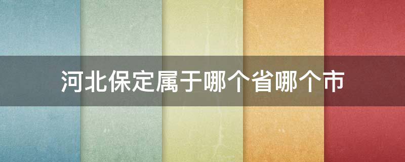 河北保定属于哪个省哪个市 保定属于哪个省哪个市的