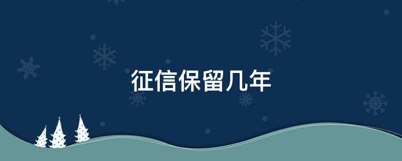 征信保留几年（个人征信保留几年）