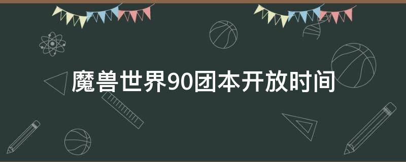 魔兽世界9.0团本开放时间 魔兽世界9.0团本开放时间是多少