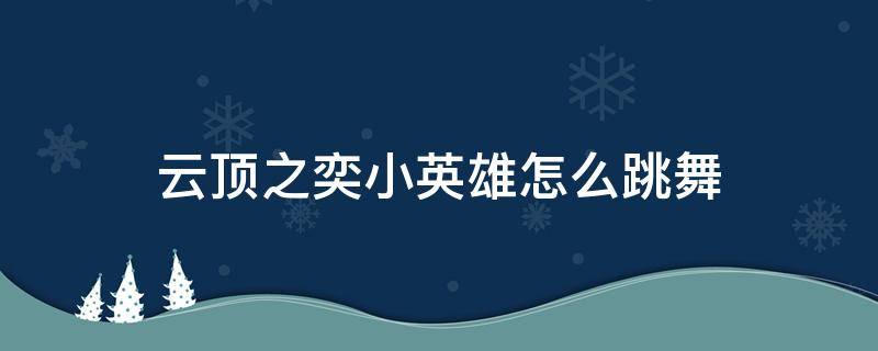 云顶之奕小英雄怎么跳舞 云顶之奕小英雄怎么动作