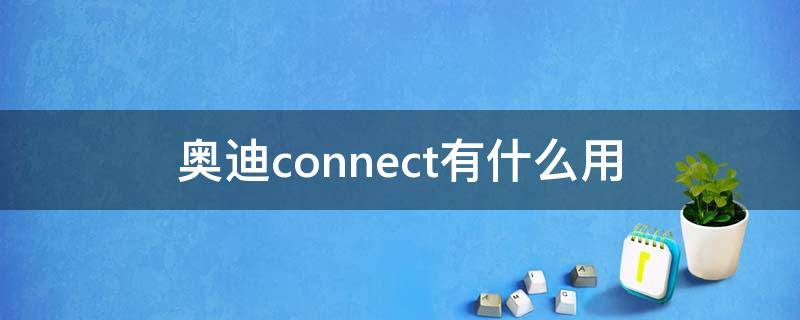 奥迪connect有什么用 奥迪connect哪些车有
