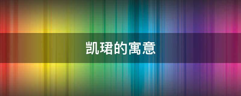 凯珺的寓意（珺凯名字的含义）