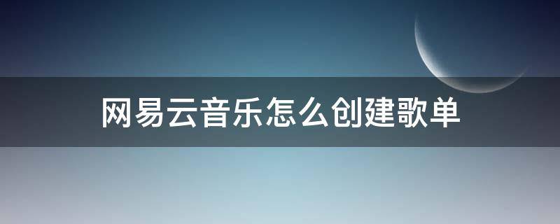 网易云音乐怎么创建歌单（网易云音乐怎么创建歌单2022）
