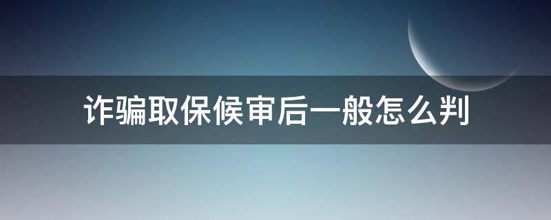 诈骗取保候审后一般怎么判（诈骗取保候审后一般怎么判的）