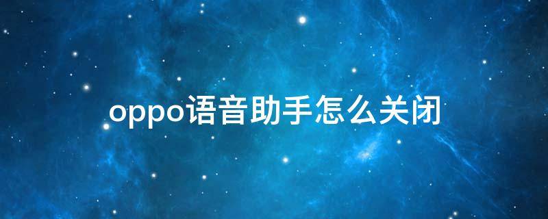 oppo语音助手怎么关闭（oppo手机语音助手怎么关闭）