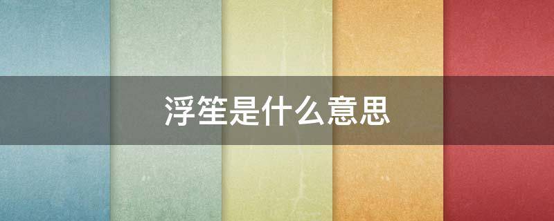浮笙是什么意思 挽梦忆笙歌是什么意思