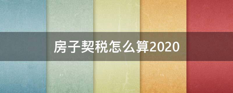 房子契税怎么算2020 房子契税怎么算2022