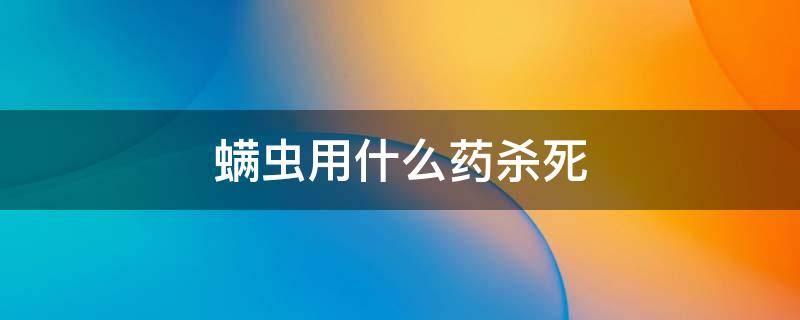 螨虫用什么药杀死 螨虫用什么药杀死床上