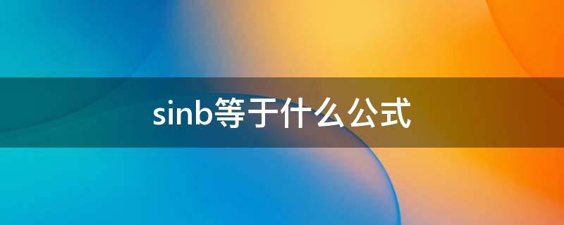 sinb等于什么公式（sinb等于什么边比什么边）