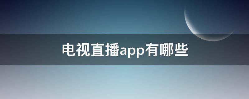 电视直播app有哪些（电视直播app有哪些软件）