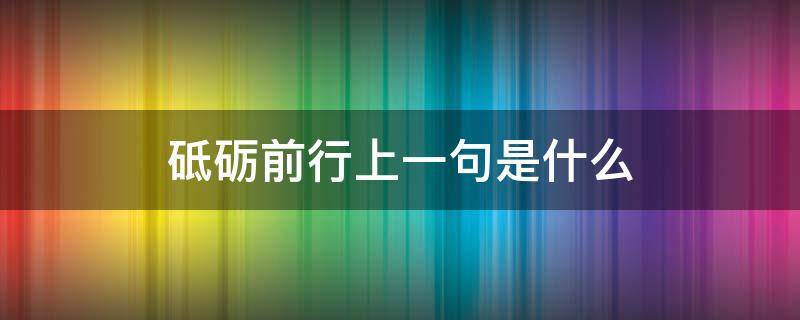 砥砺前行上一句是什么 砥砺前行的前一句是什么话