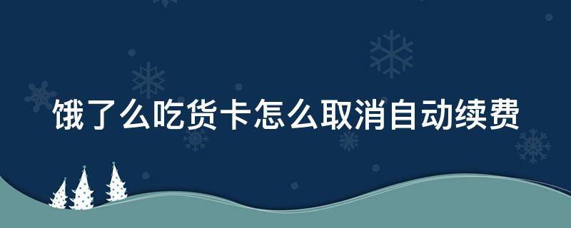 饿了么吃货卡怎么取消自动续费（支付宝饿了么吃货卡怎么取消自动续费）