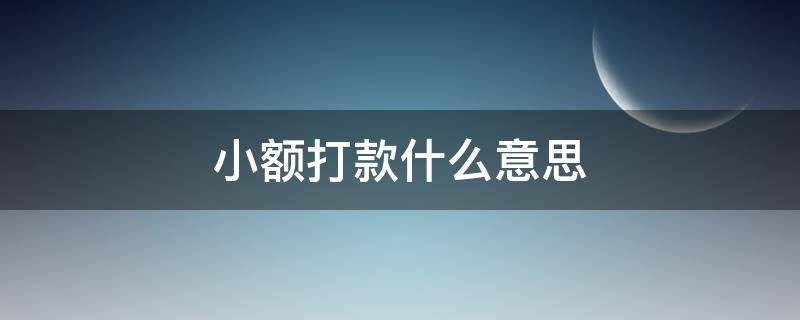 小额打款什么意思 什么叫小额打款?