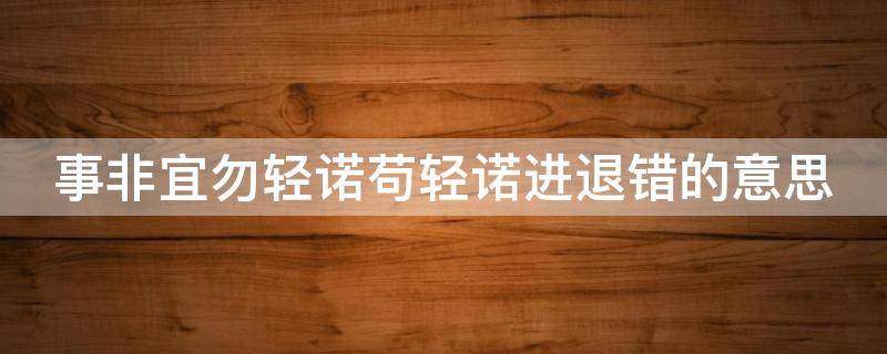 事非宜勿轻诺苟轻诺进退错的意思 事非宜勿轻诺苟轻诺进退错的意思说一说