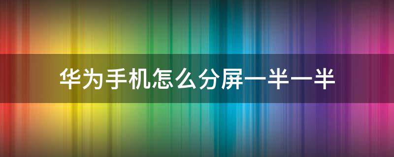 华为手机怎么分屏一半一半 华为荣耀怎么分屏一半一半