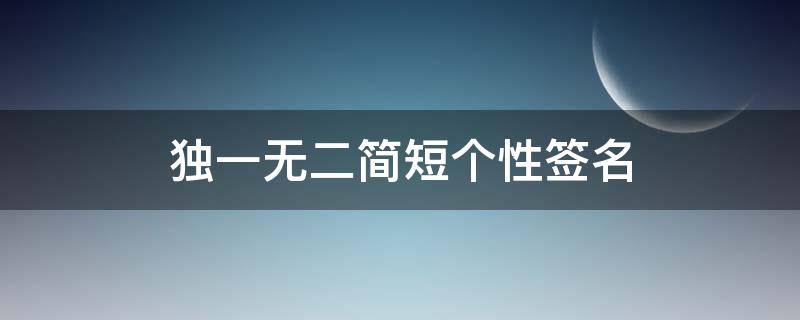 独一无二简短个性签名（独一无二简短个性签名女生可爱）