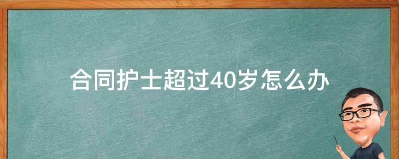 合同护士超过40岁怎么办