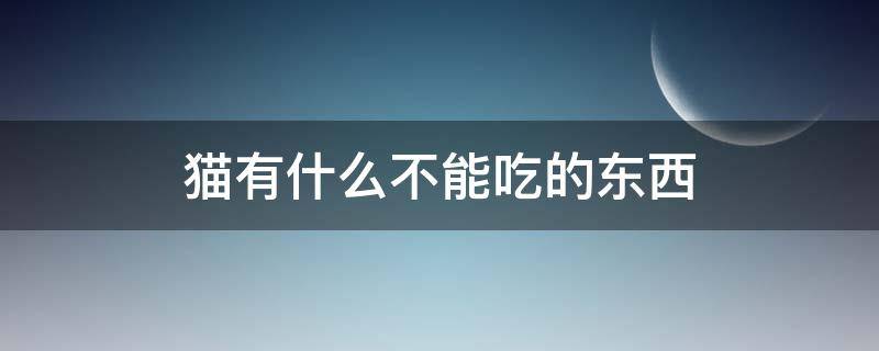 猫有什么不能吃的东西（猫有没有什么不能吃的东西）