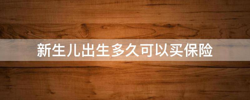 新生儿出生多久可以买保险（婴儿出生多久能买保险）