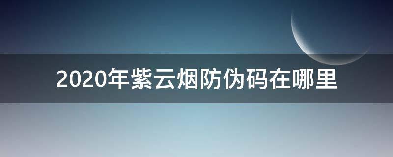 2020年紫云烟防伪码在哪里（最新紫云烟真假辨别）
