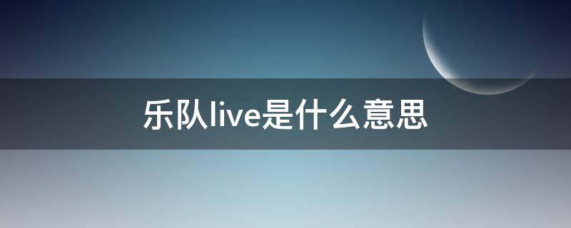 乐队live是什么意思（乐队live是什么意思中文）