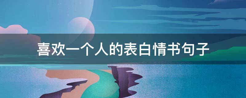 喜欢一个人的表白情书句子 喜欢一个人的表白情书句子简短
