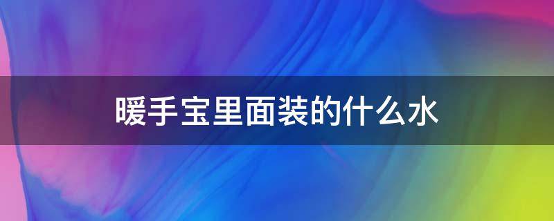 暖手宝里面装的什么水 暖手宝里面是水么