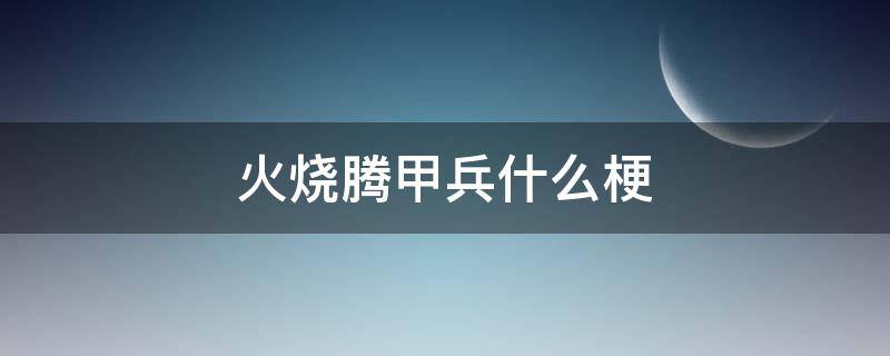 火烧腾甲兵什么梗