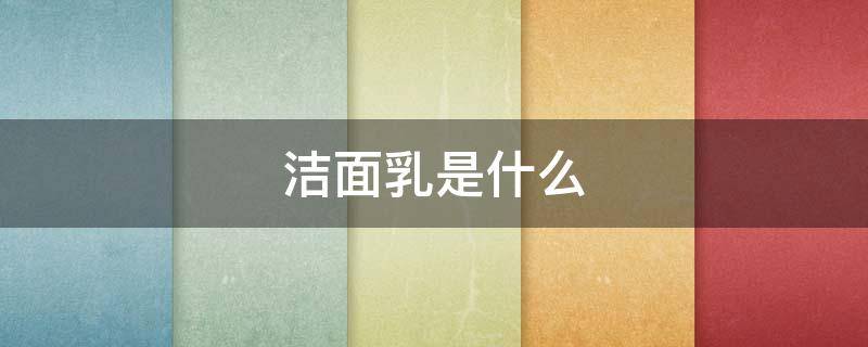 洁面乳是什么 水润洁面乳是什么