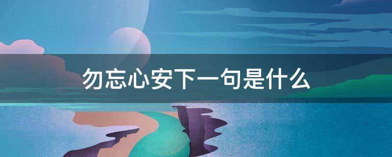 勿忘心安下一句是什么（勿忘心安下一句是什么歌）
