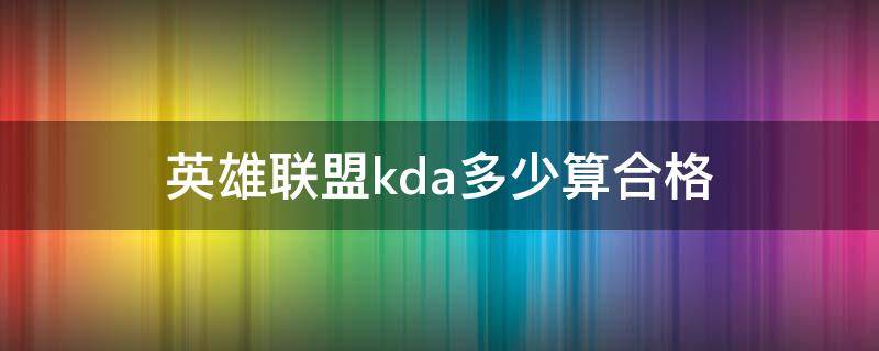 英雄联盟kda多少算合格 lol总kda多少算合格