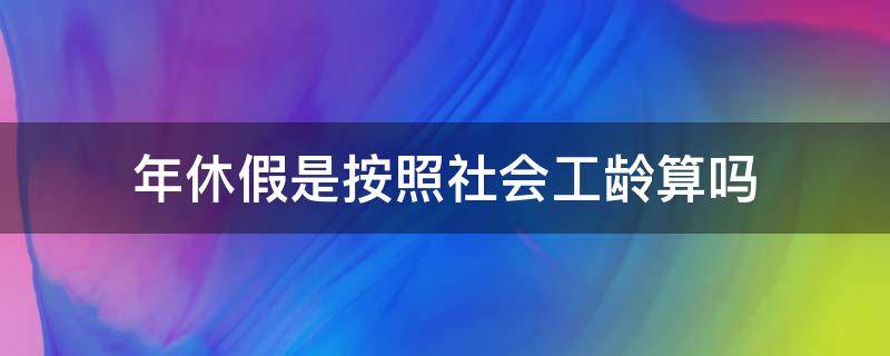 年休假是按照社会工龄算吗（公休假是按照社会工龄还是公司工龄计算）