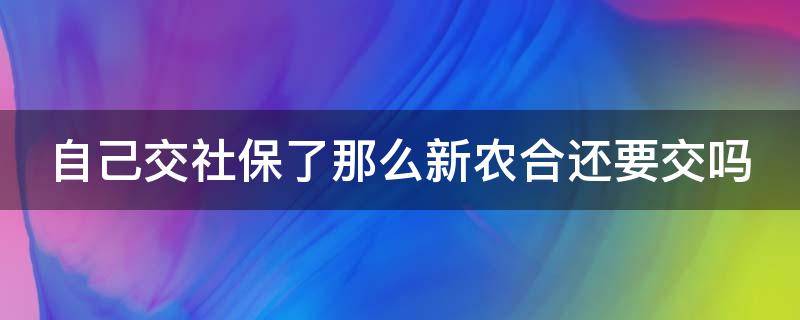 自己交社保了那么新农合还要交吗（自己交社保了那么新农合还要交吗怎么交）