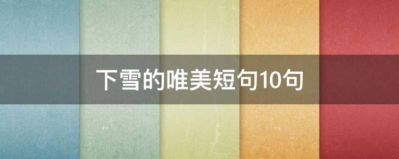 下雪的唯美短句10句（下雪的唯美短句10句英文）