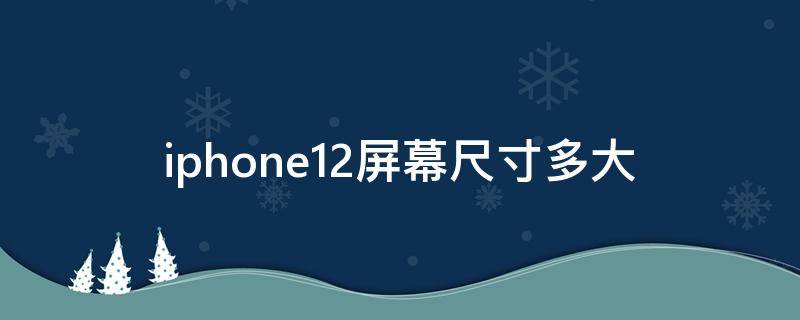 iphone12屏幕尺寸多大（iphone12mini屏幕尺寸多大）