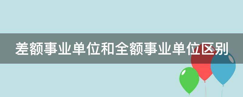 差额事业单位和全额事业单位区别 差额事业单位和全额事业单位区别大吗